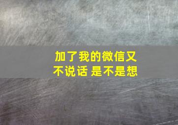 加了我的微信又不说话 是不是想